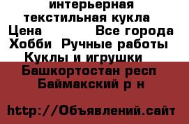 интерьерная текстильная кукла › Цена ­ 2 500 - Все города Хобби. Ручные работы » Куклы и игрушки   . Башкортостан респ.,Баймакский р-н